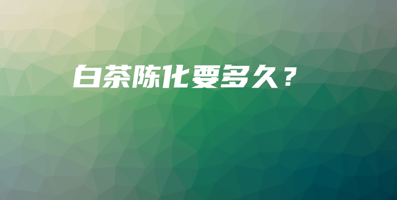 白茶陈化要多久?插图 白茶陈化要多久?插图