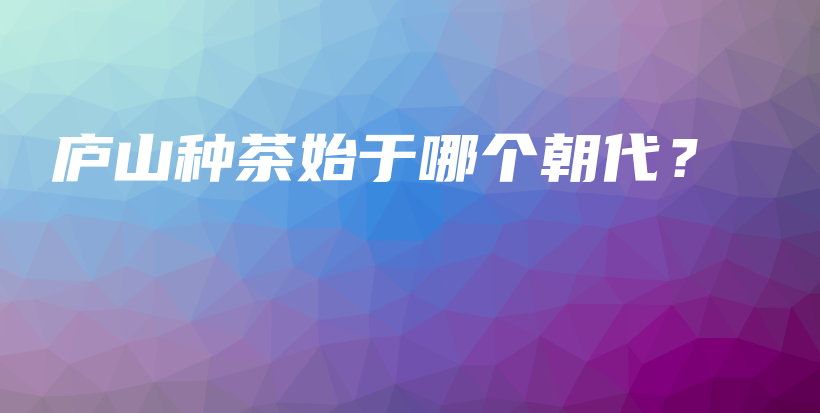 庐山种茶始于哪个朝代？插图