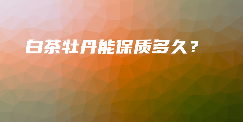 白茶牡丹能保质多久？插图