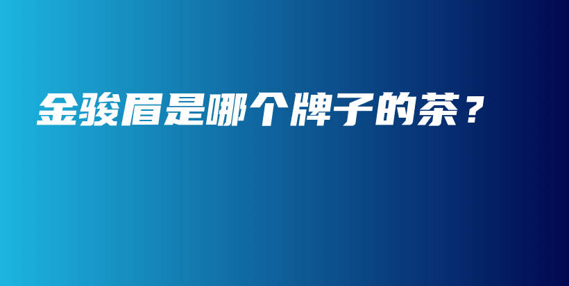 金骏眉是哪个牌子的茶？插图