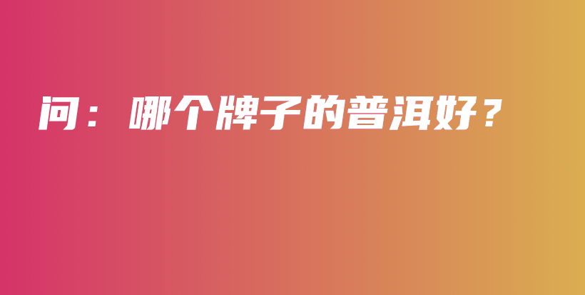 问：哪个牌子的普洱好？插图