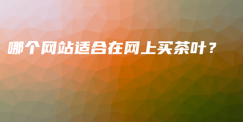 哪个网站适合在网上买茶叶？插图