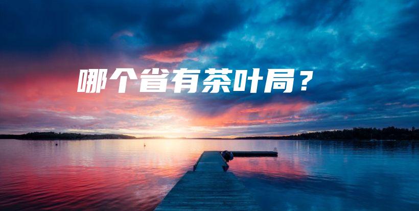 哪个省有茶叶局？插图