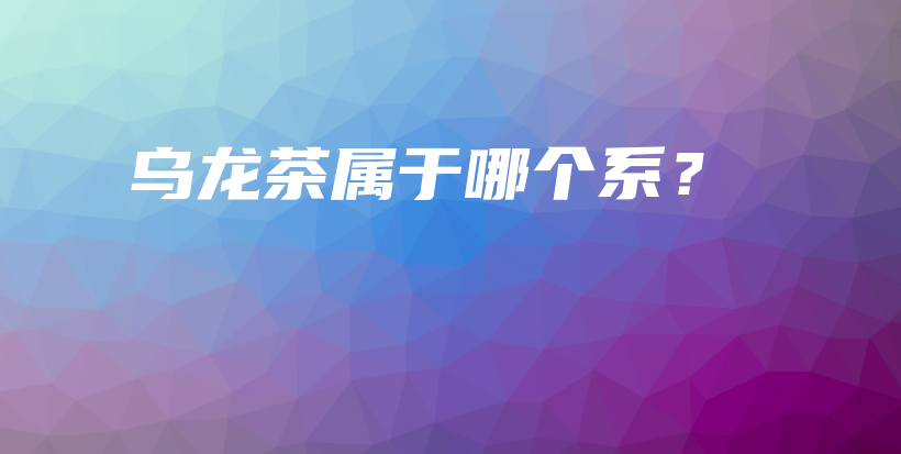 乌龙茶属于哪个系？插图