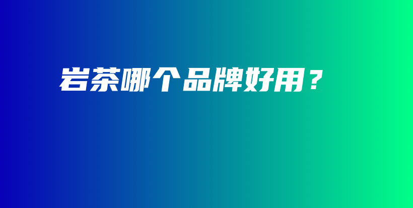 岩茶哪个品牌好用？插图