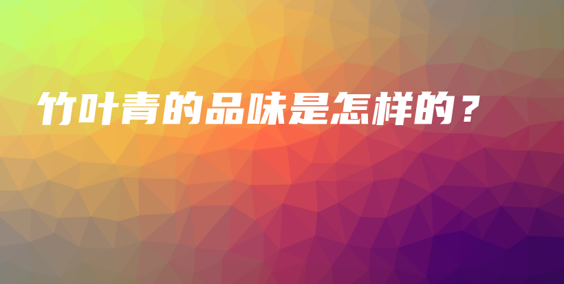 竹叶青的品味是怎样的？插图