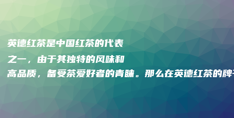 英德红茶是中国红茶的代表之一，由于其独特的风味和高品质，备受茶爱好者的青睐。那么在英德红茶的牌子中，插图