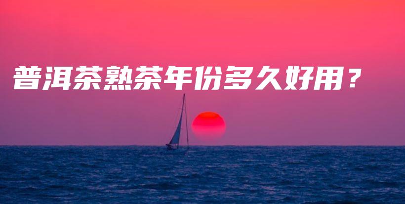 普洱茶熟茶年份多久好用?插图 普洱茶熟茶年份多久好用?插图