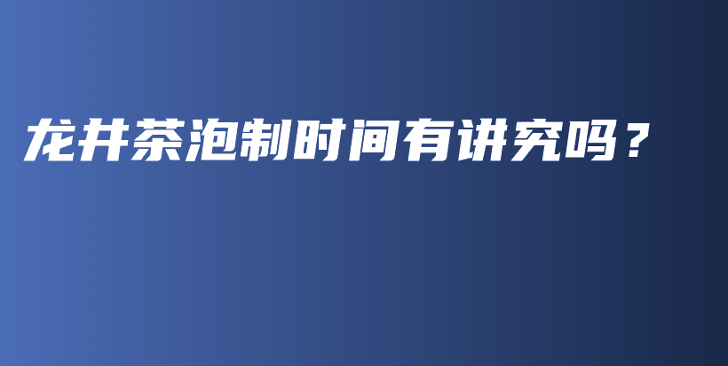 龙井茶泡制时间有讲究吗？插图