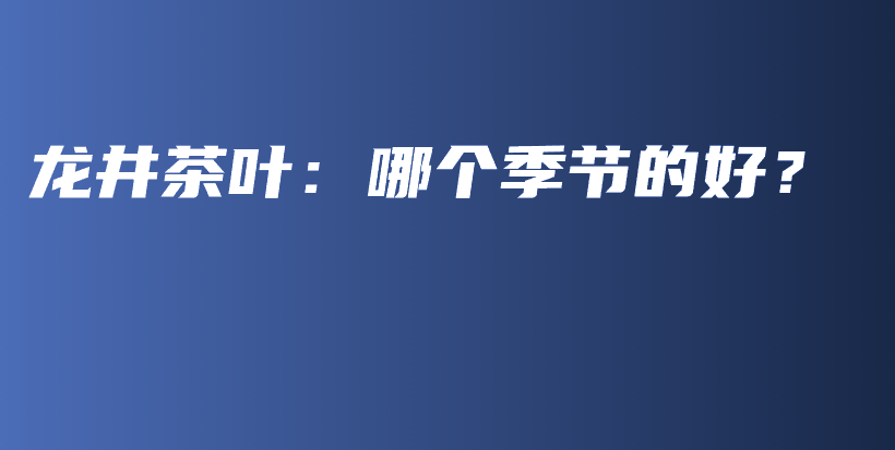 龙井茶叶：哪个季节的好？插图