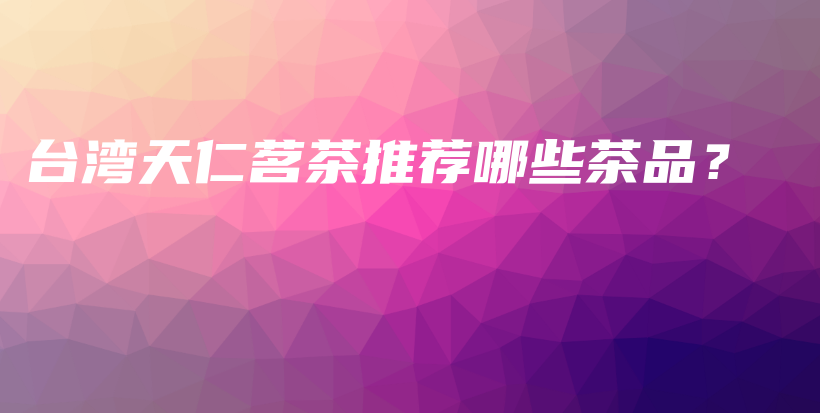 台湾天仁茗茶推荐哪些茶品？插图