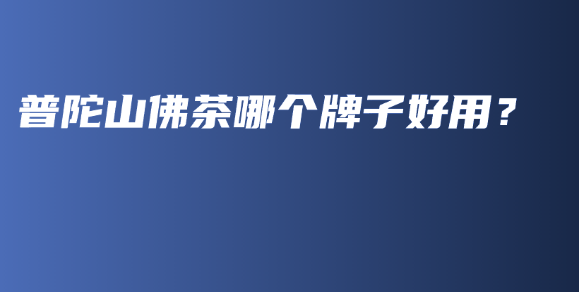 普陀山佛茶哪个牌子好用？插图