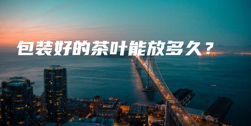 包装好的茶叶能放多久？插图