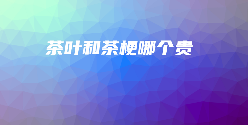 茶叶和茶梗哪个贵插图 茶叶和茶梗哪个贵插图