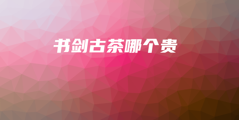 书剑古茶哪个贵插图