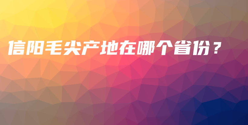 信阳毛尖产地在哪个省份？插图