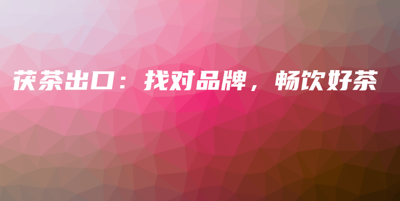 茯茶出口：找对品牌，畅饮好茶插图