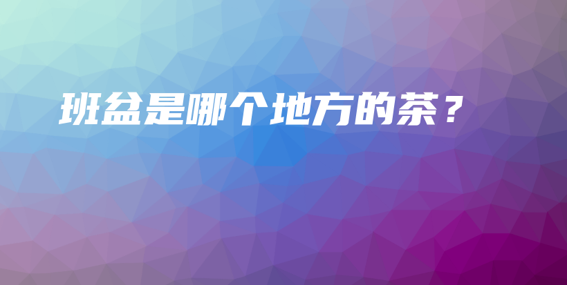 班盆是哪个地方的茶？插图