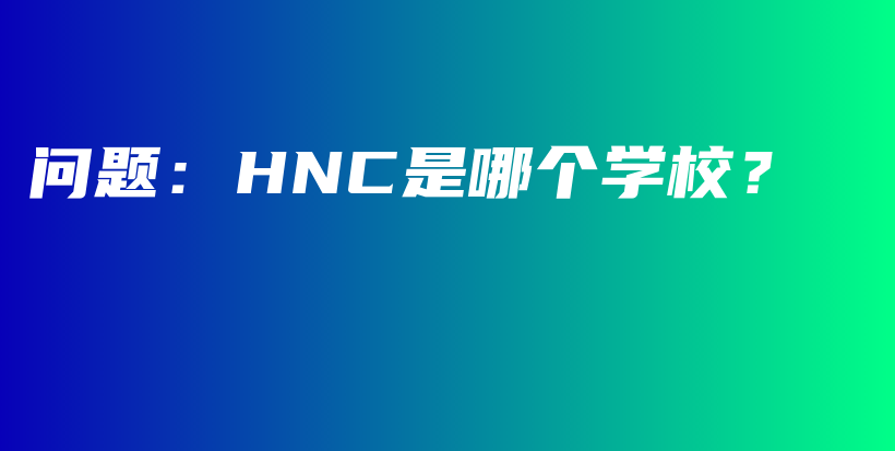 问题：HNC是哪个学校？插图