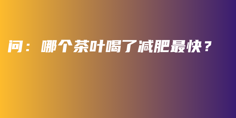 问：哪个茶叶喝了减肥最快？插图