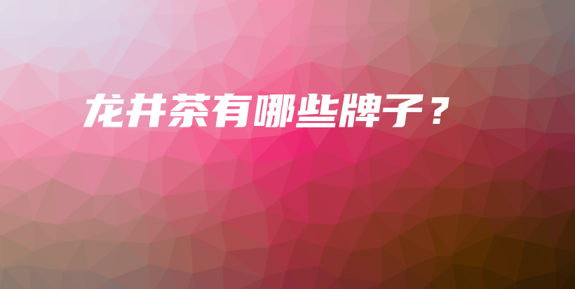 龙井茶有哪些牌子?插图 龙井茶有哪些牌子?插图