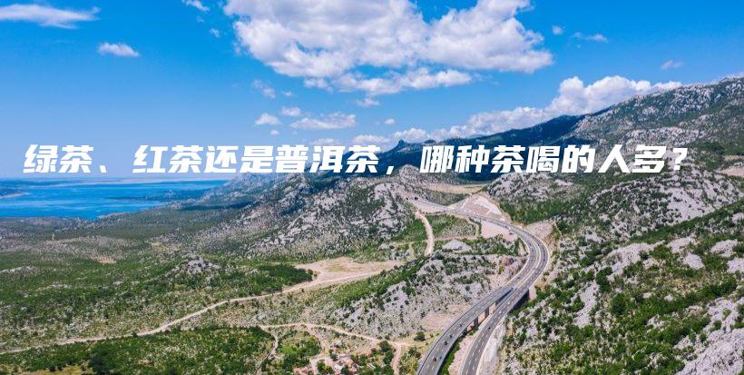 绿茶、红茶还是普洱茶，哪种茶喝的人多？插图