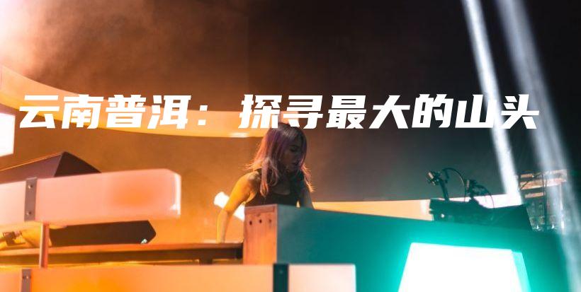 云南普洱：探寻最大的山头插图