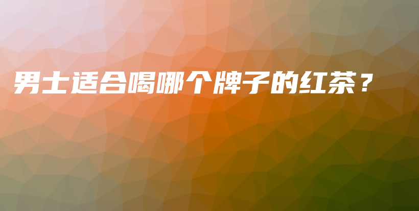 男士适合喝哪个牌子的红茶？插图