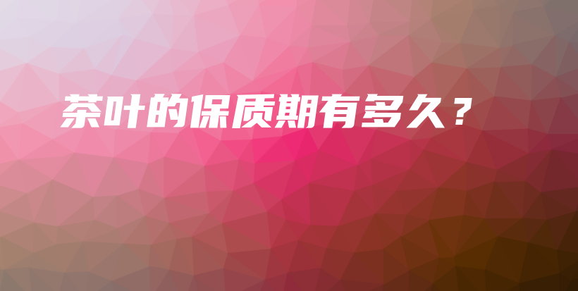 茶叶的保质期有多久？插图