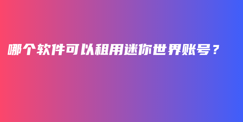 哪个软件可以租用迷你世界账号？插图