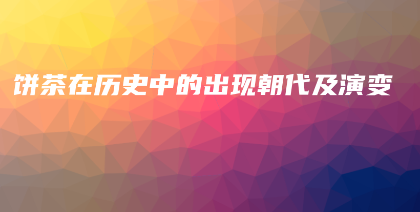 饼茶在历史中的出现朝代及演变插图