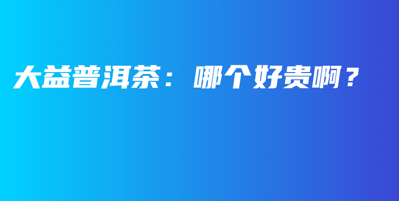 大益普洱茶:哪个好贵啊?插图 大益普洱茶:哪个好贵啊?插图