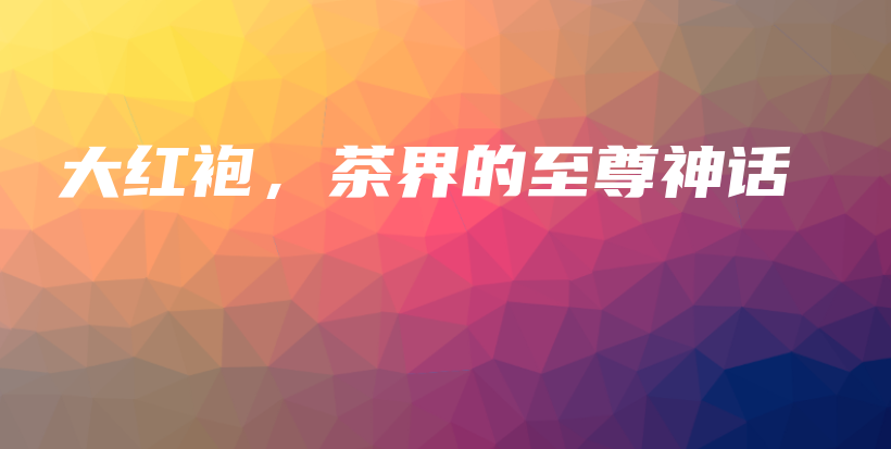 大红袍,茶界的至尊神话插图 大红袍,茶界的至尊神话插图