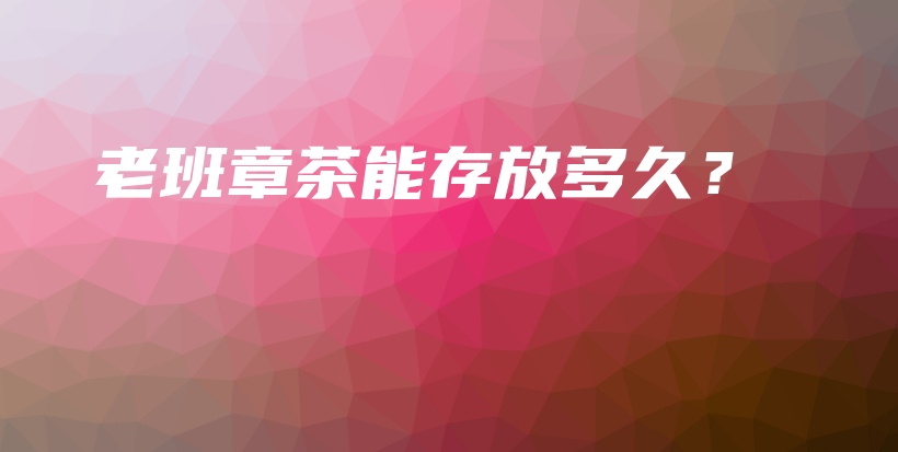 老班章茶能存放多久？插图
