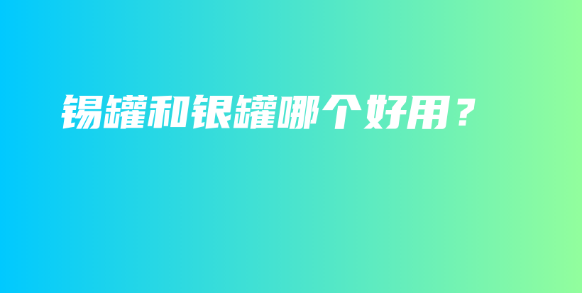 锡罐和银罐哪个好用？插图