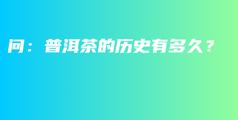 问：普洱茶的历史有多久？插图