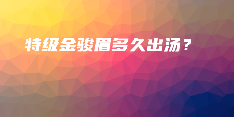 特级金骏眉多久出汤？插图