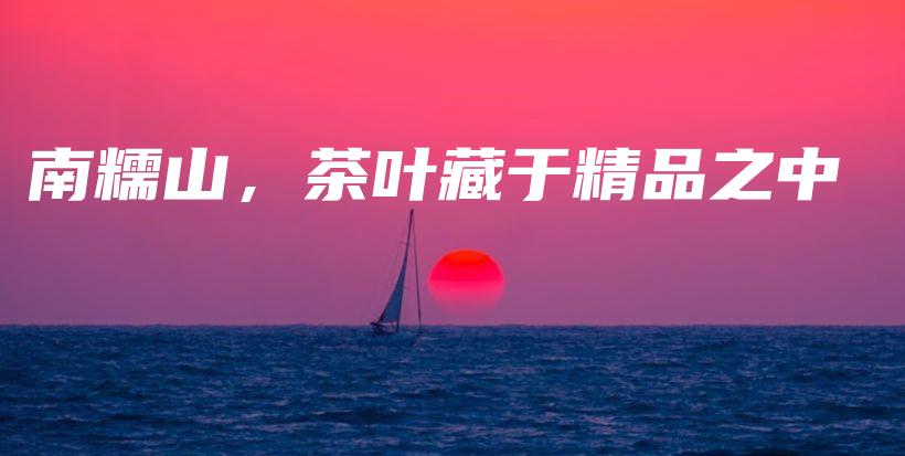 南糯山，茶叶藏于精品之中插图