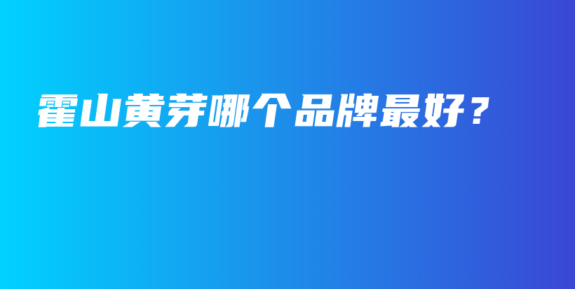 霍山黄芽哪个品牌最好？插图