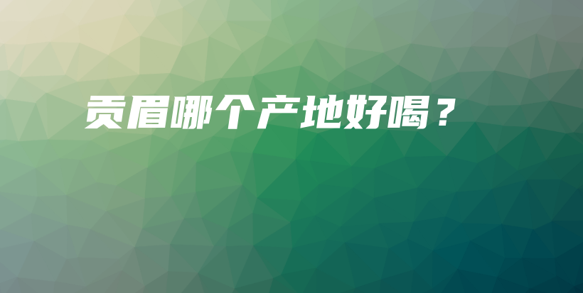 贡眉哪个产地好喝？插图