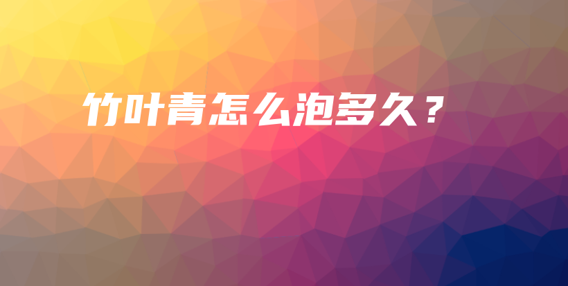 竹叶青怎么泡多久？插图