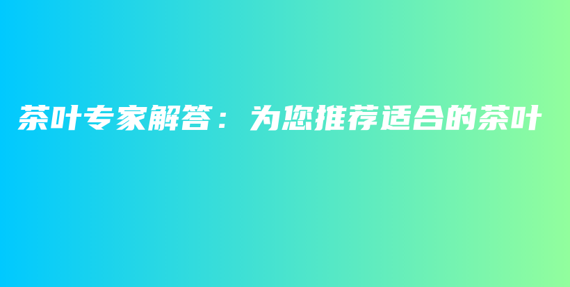 茶叶专家解答：为您推荐适合的茶叶插图