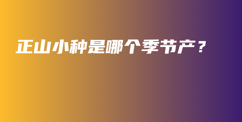 正山小种是哪个季节产？插图
