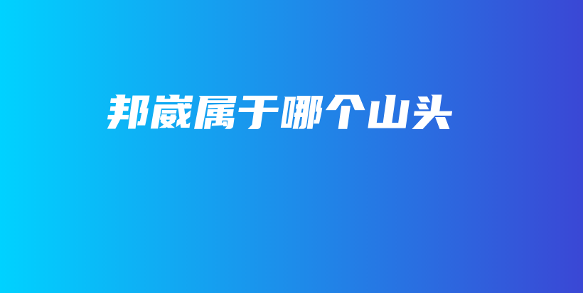 邦崴属于哪个山头插图