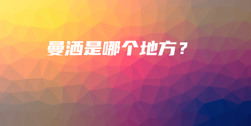 曼洒是哪个地方？插图