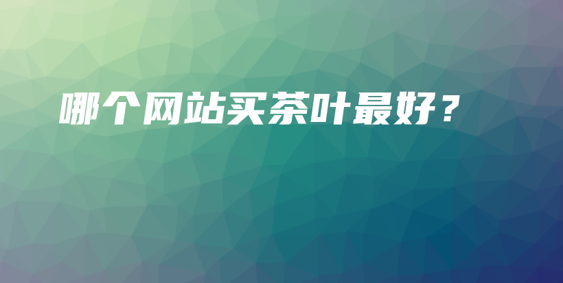 哪个网站买茶叶最好？插图