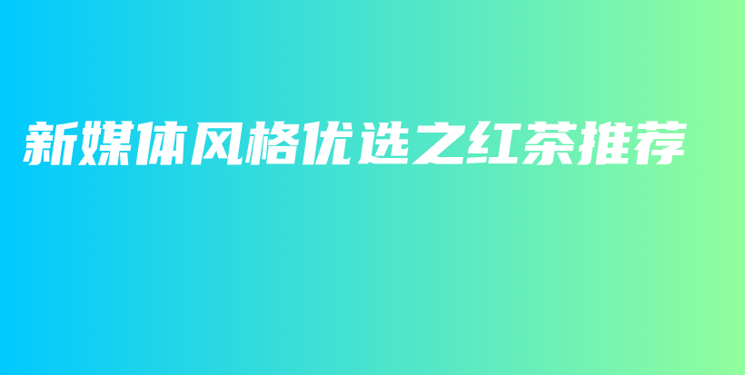 新媒体风格优选之红茶推荐插图