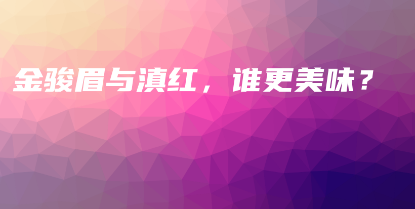 金骏眉与滇红，谁更美味？插图