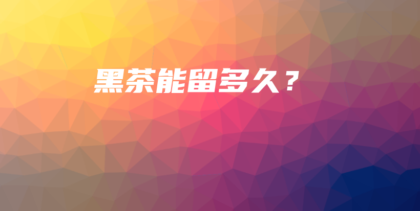 黑茶能留多久？插图