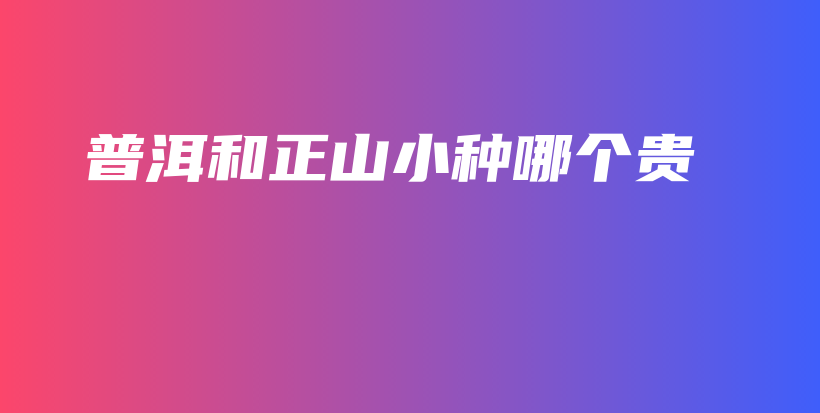 普洱和正山小种哪个贵插图